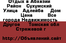 Отдых в Абхазии  › Район ­ Сухумский  › Улица ­ Адлейба  › Дом ­ 298 › Цена ­ 500 - Все города Недвижимость » Другое   . Томская обл.,Стрежевой г.